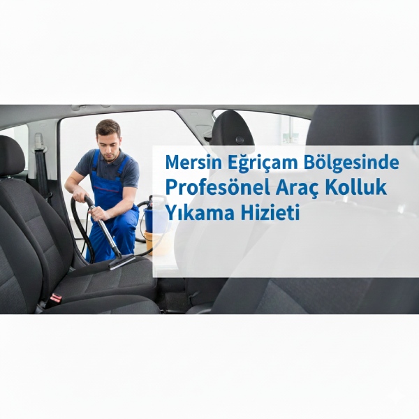 Mersin Eğriçam Bölgesinde Profesyonel Araç Koltuk Yıkama Hizmeti